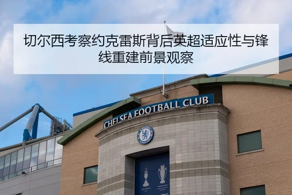 切尔西考察约克雷斯背后英超适应性与锋线重建前景观察