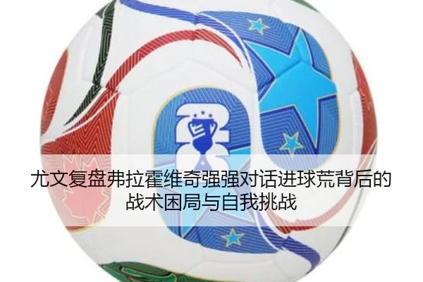 尤文复盘弗拉霍维奇强强对话进球荒背后的战术困局与自我挑战