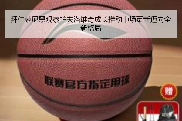 拜仁慕尼黑观察帕夫洛维奇成长推动中场更新迈向全新格局