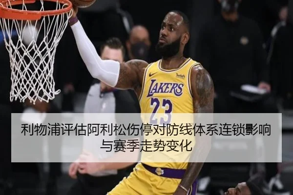 利物浦评估阿利松伤停对防线体系连锁影响与赛季走势变化