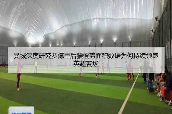 曼城深度研究罗德里后腰覆盖面积数据为何持续领跑英超赛场