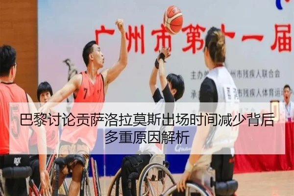 巴黎讨论贡萨洛拉莫斯出场时间减少背后多重原因解析