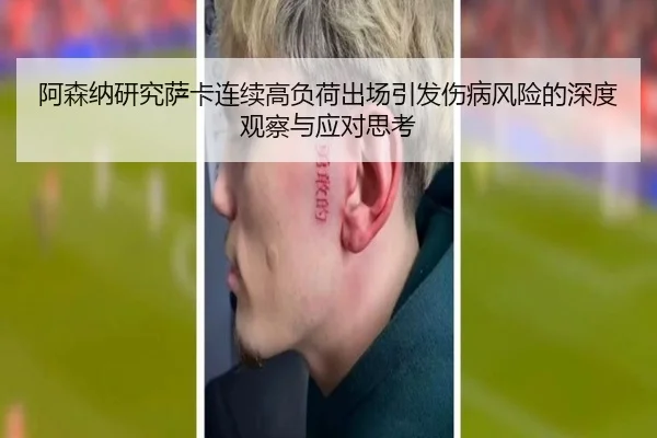 阿森纳研究萨卡连续高负荷出场引发伤病风险的深度观察与应对思考