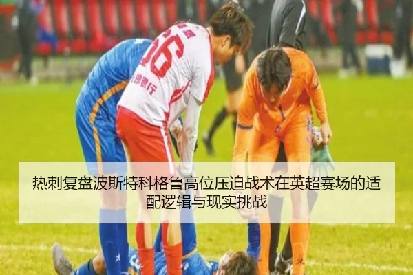 热刺复盘波斯特科格鲁高位压迫战术在英超赛场的适配逻辑与现实挑战