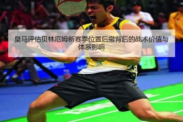 皇马评估贝林厄姆新赛季位置后撤背后的战术价值与体系影响