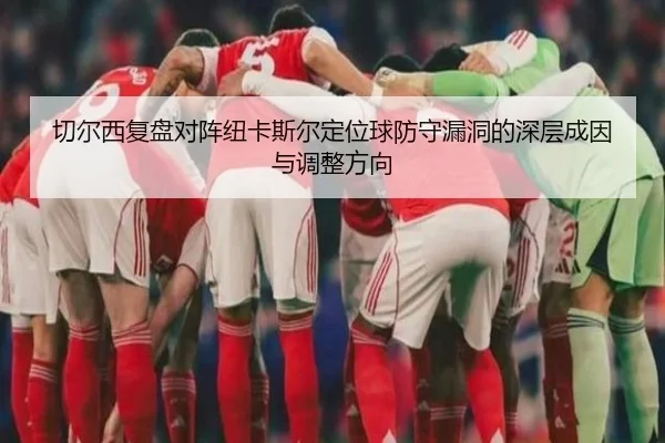 切尔西复盘对阵纽卡斯尔定位球防守漏洞的深层成因与调整方向