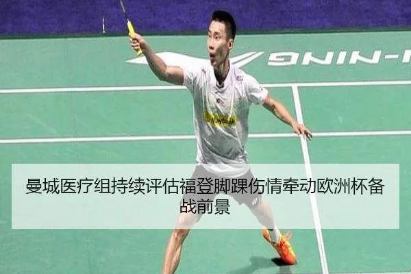曼城医疗组持续评估福登脚踝伤情牵动欧洲杯备战前景