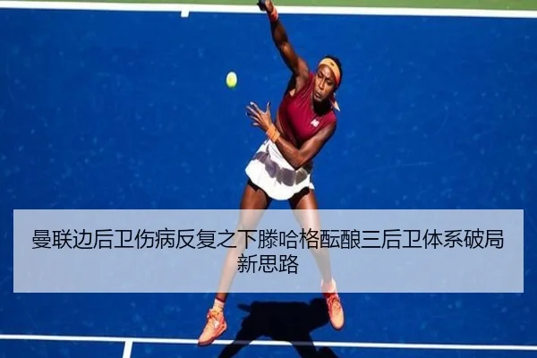 曼联边后卫伤病反复之下滕哈格酝酿三后卫体系破局新思路